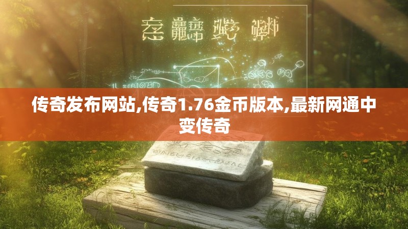 传奇发布网站,传奇1.76金币版本,最新网通中变传奇