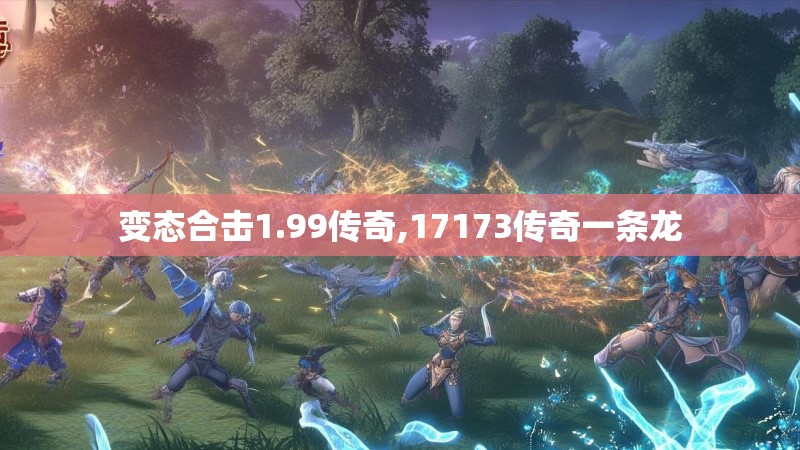 变态合击1.99传奇,17173传奇一条龙