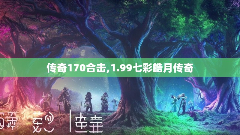 传奇170合击,1.99七彩皓月传奇