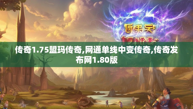 传奇1.75盟玛传奇,网通单线中变传奇,传奇发布网1.80版