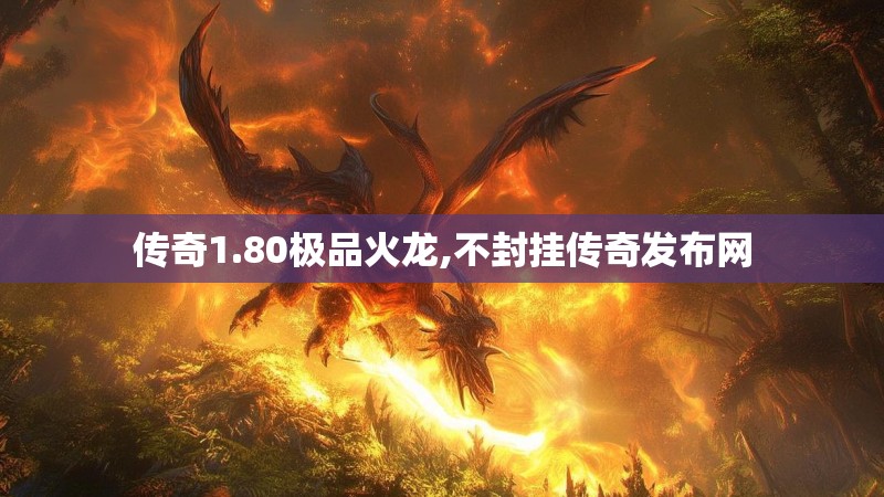 传奇1.80极品火龙,不封挂传奇发布网
