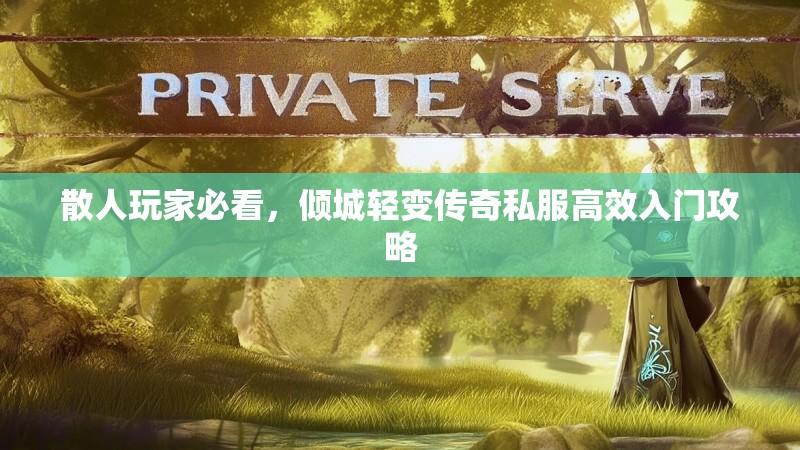 散人玩家必看，倾城轻变传奇私服高效入门攻略