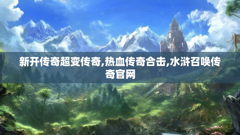 新开传奇超变传奇,热血传奇合击,水浒召唤传奇官网