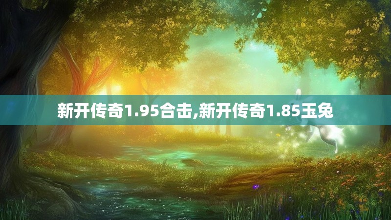 新开传奇1.95合击,新开传奇1.85玉兔