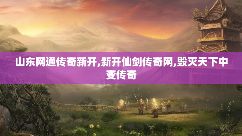 山东网通传奇新开,新开仙剑传奇网,毁灭天下中变传奇