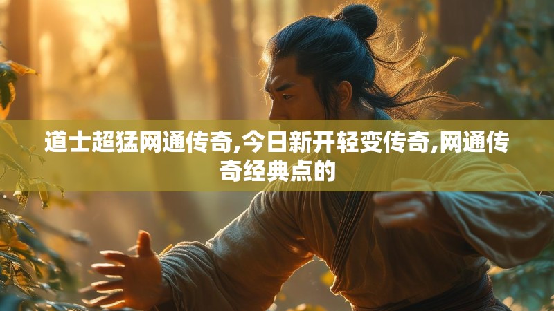 道士超猛网通传奇,今日新开轻变传奇,网通传奇经典点的