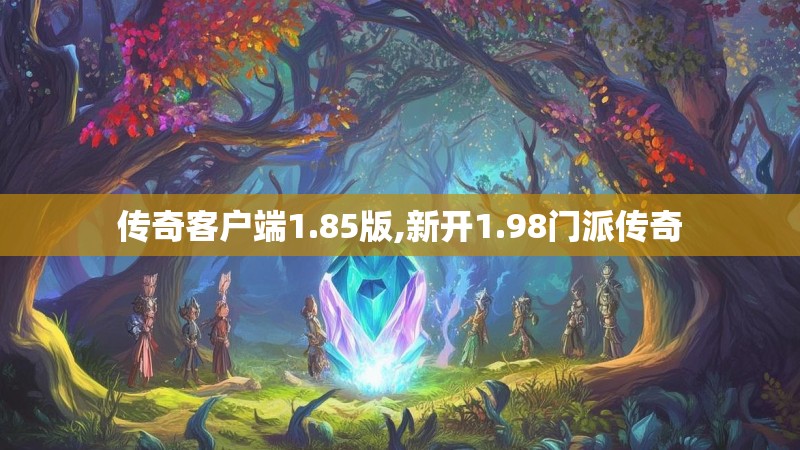 传奇客户端1.85版,新开1.98门派传奇