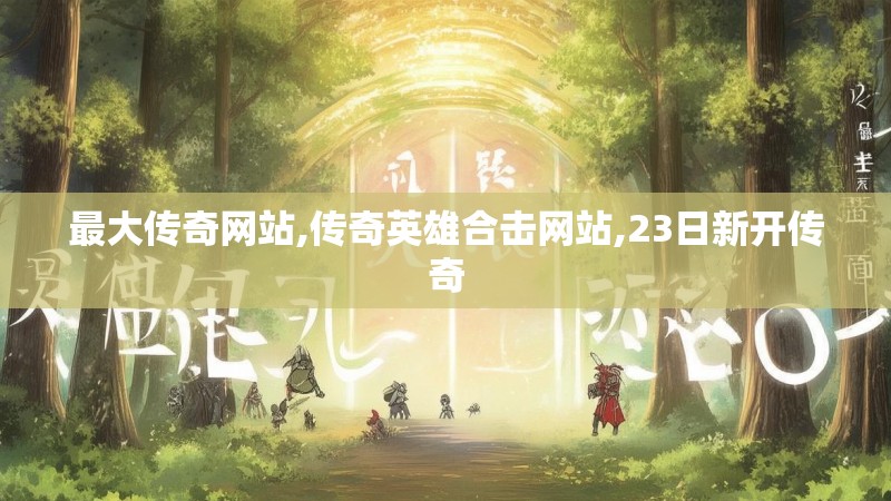 最大传奇网站,传奇英雄合击网站,23日新开传奇