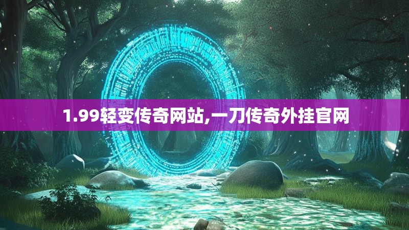 1.99轻变传奇网站,一刀传奇外挂官网