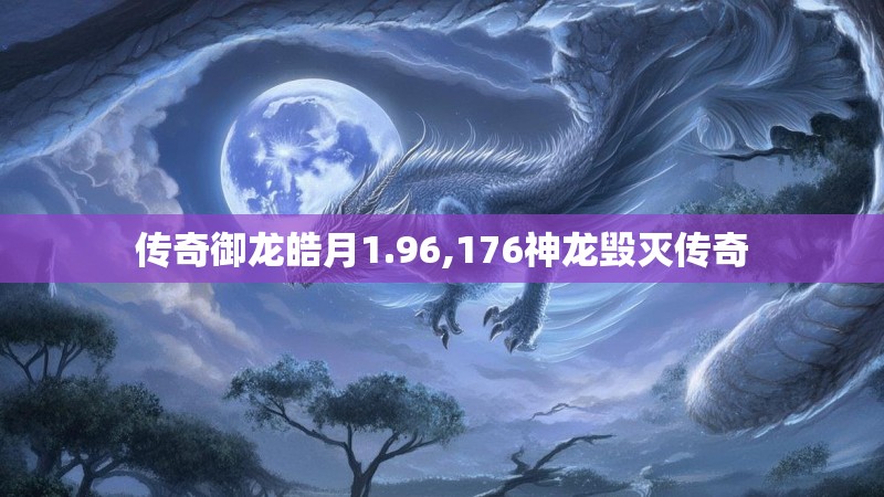 传奇御龙皓月1.96,176神龙毁灭传奇