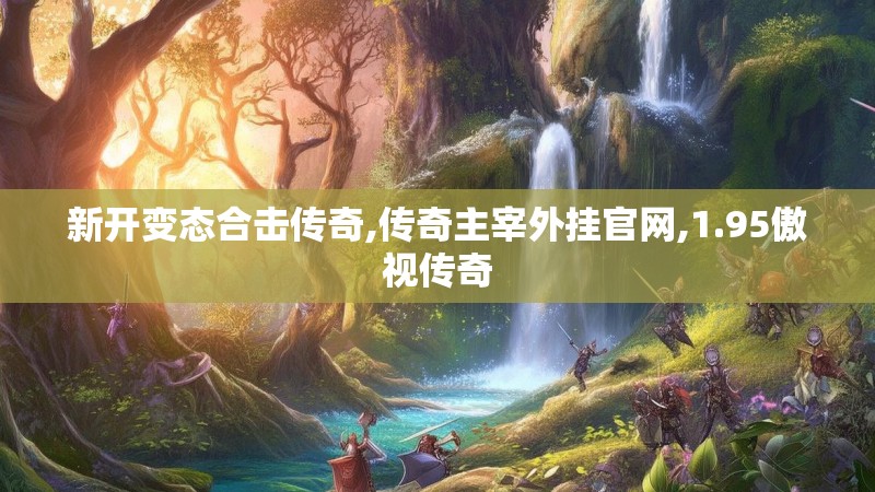 新开变态合击传奇,传奇主宰外挂官网,1.95傲视传奇