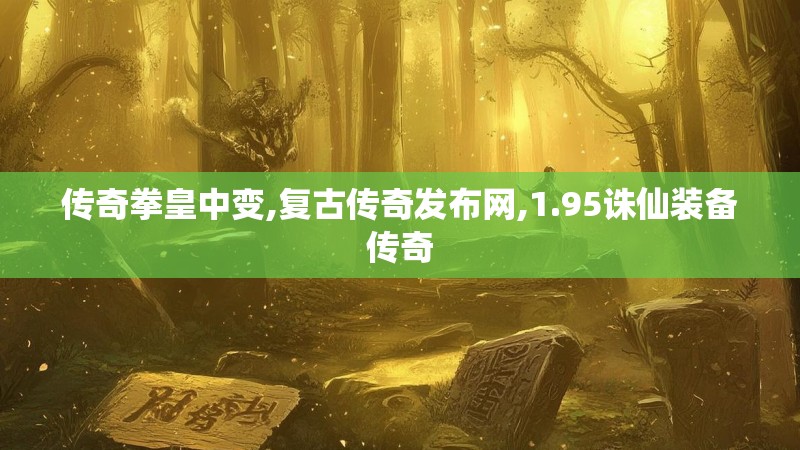 传奇拳皇中变,复古传奇发布网,1.95诛仙装备传奇