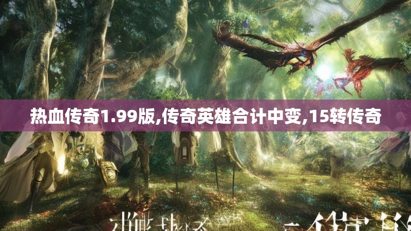 热血传奇1.99版,传奇英雄合计中变,15转传奇