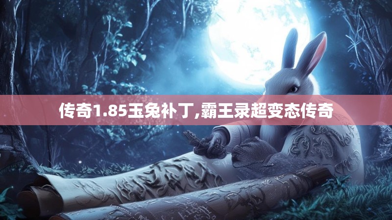 传奇1.85玉兔补丁,霸王录超变态传奇