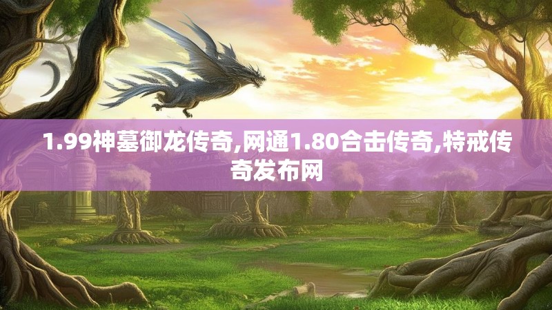 1.99神墓御龙传奇,网通1.80合击传奇,特戒传奇发布网
