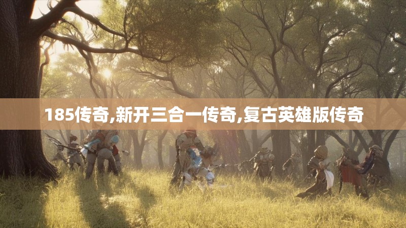185传奇,新开三合一传奇,复古英雄版传奇