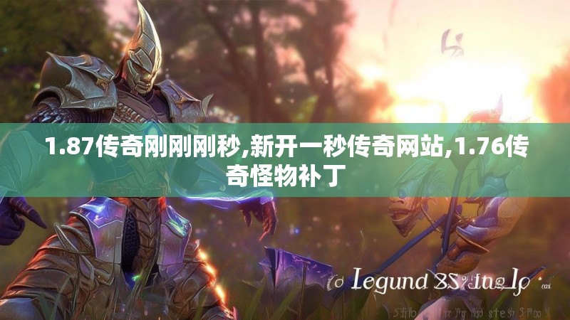 1.87传奇刚刚刚秒,新开一秒传奇网站,1.76传奇怪物补丁