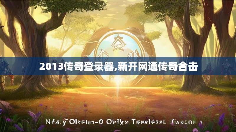 2013传奇登录器,新开网通传奇合击