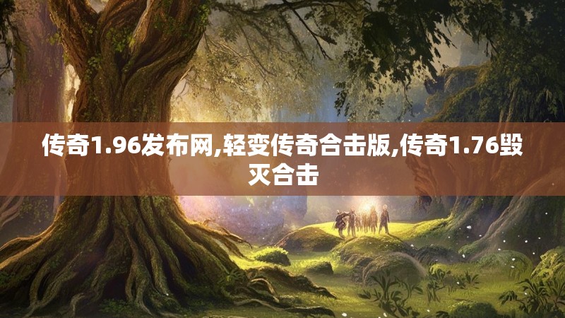 传奇1.96发布网,轻变传奇合击版,传奇1.76毁灭合击