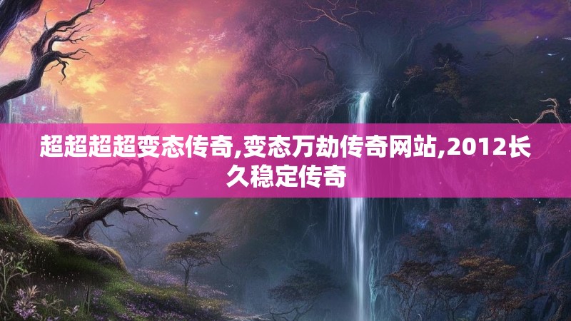 超超超超变态传奇,变态万劫传奇网站,2012长久稳定传奇