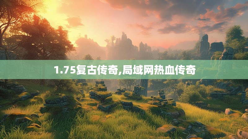 1.75复古传奇,局域网热血传奇