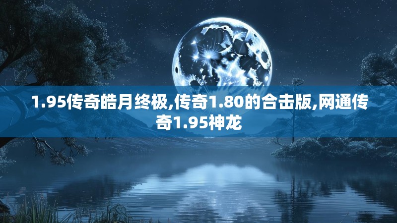 1.95传奇皓月终极,传奇1.80的合击版,网通传奇1.95神龙