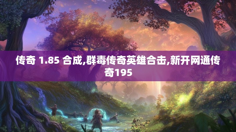 传奇 1.85 合成,群毒传奇英雄合击,新开网通传奇195
