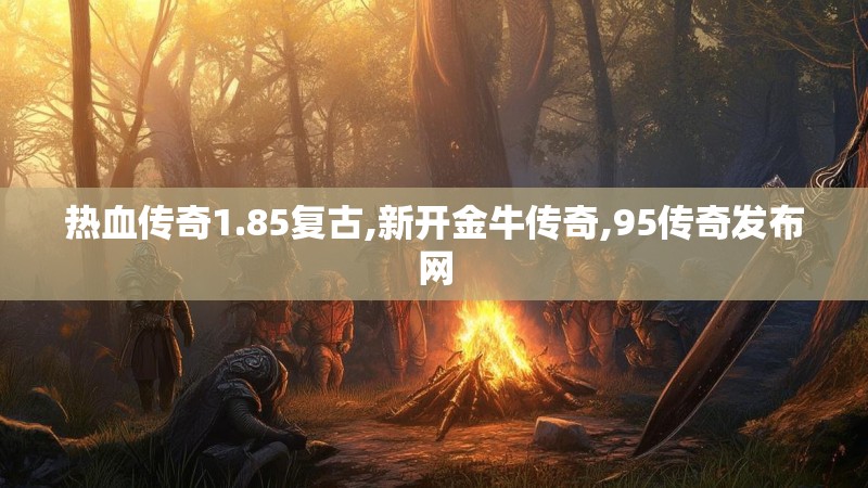 热血传奇1.85复古,新开金牛传奇,95传奇发布网 热血传奇1.85复古,新开金牛传奇,95传奇发布网