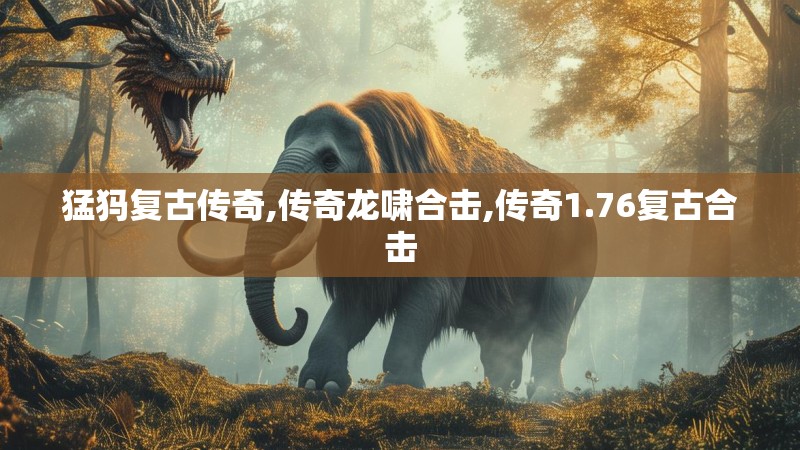 猛犸复古传奇,传奇龙啸合击,传奇1.76复古合击
