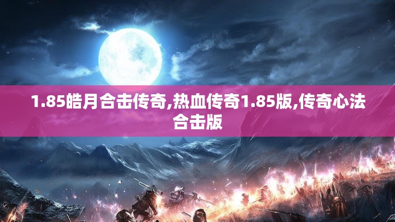 1.85皓月合击传奇,热血传奇1.85版,传奇心法合击版