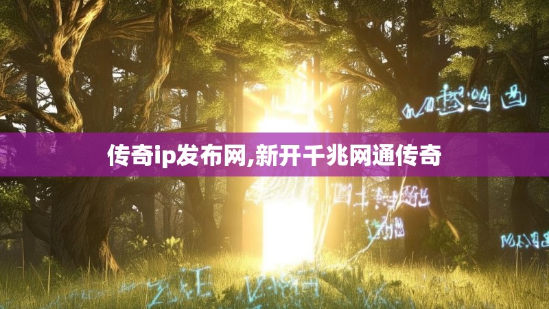传奇ip发布网,新开千兆网通传奇