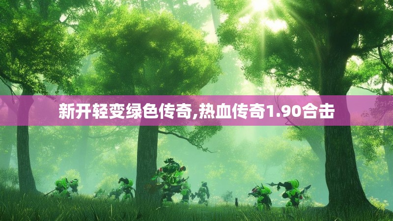 新开轻变绿色传奇,热血传奇1.90合击