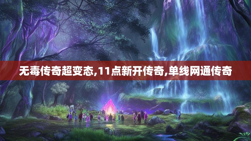 无毒传奇超变态,11点新开传奇,单线网通传奇