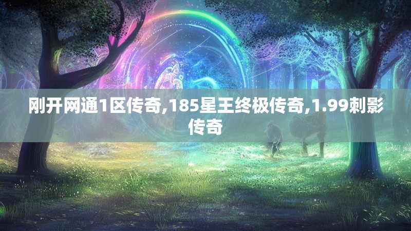 刚开网通1区传奇,185星王终极传奇,1.99刺影传奇