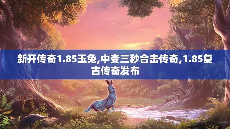 新开传奇1.85玉兔,中变三秒合击传奇,1.85复古传奇发布
