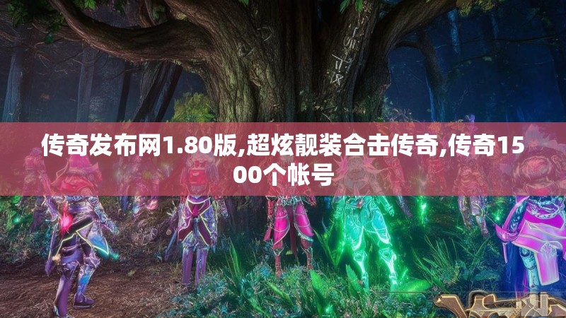 传奇发布网1.80版,超炫靓装合击传奇,传奇1500个帐号