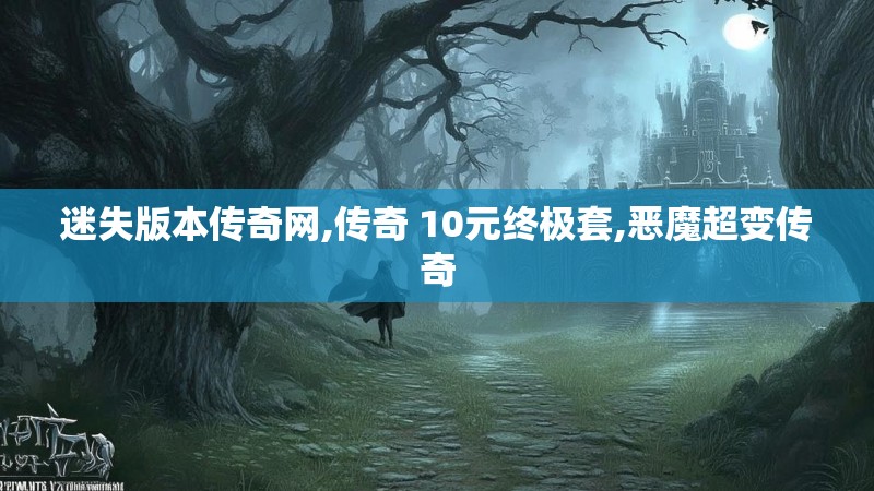 迷失版本传奇网,传奇 10元终极套,恶魔超变传奇