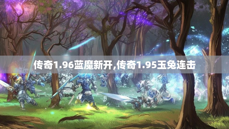 传奇1.96蓝魔新开,传奇1.95玉兔连击