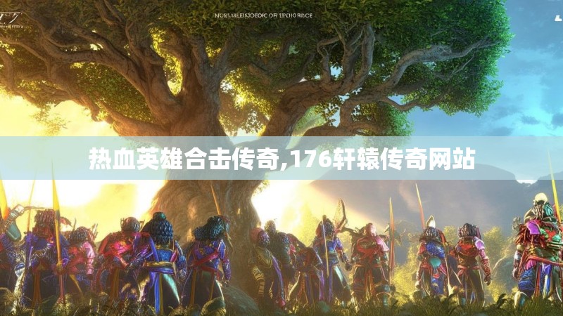 热血英雄合击传奇,176轩辕传奇网站