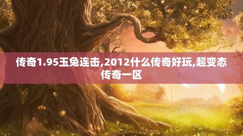 传奇1.95玉兔连击,2012什么传奇好玩,超变态传奇一区