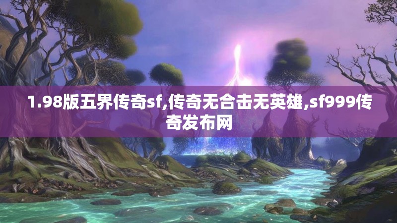 1.98版五界传奇sf,传奇无合击无英雄,sf999传奇发布网