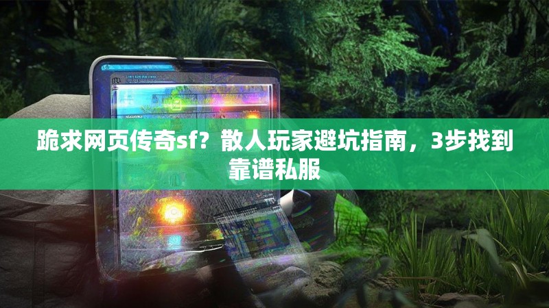 跪求网页传奇sf？散人玩家避坑指南，3步找到靠谱私服