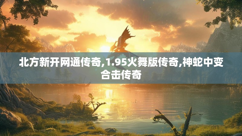北方新开网通传奇,1.95火舞版传奇,神蛇中变合击传奇
