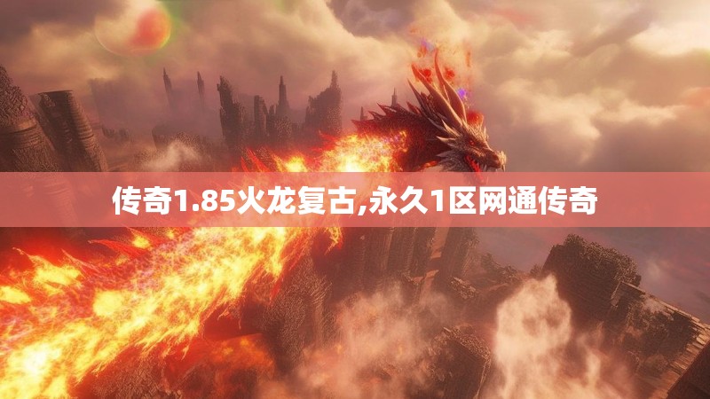 传奇1.85火龙复古,永久1区网通传奇