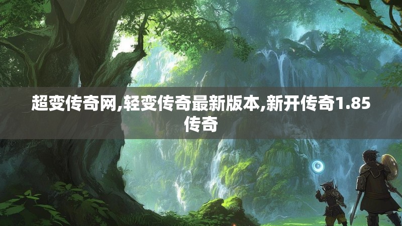 超变传奇网,轻变传奇最新版本,新开传奇1.85传奇