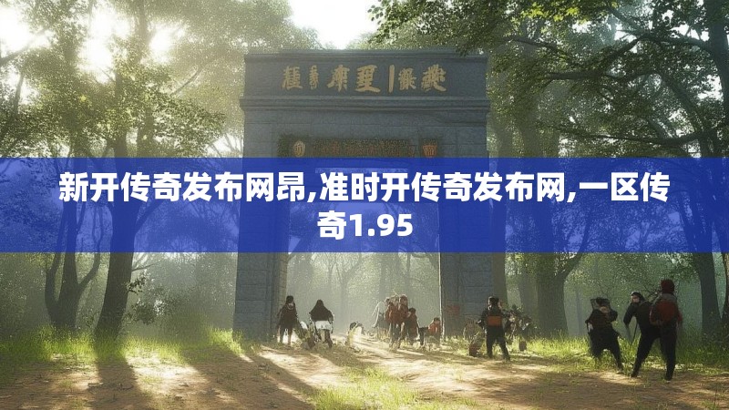 新开传奇发布网昂,准时开传奇发布网,一区传奇1.95