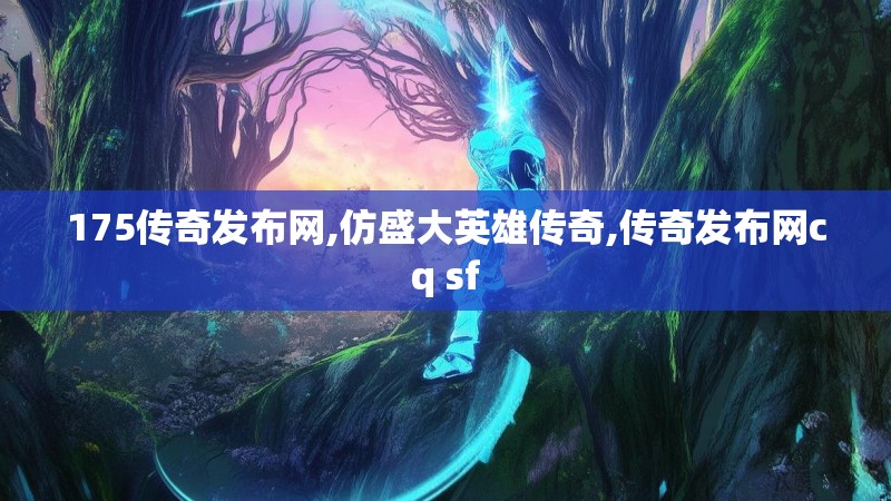 175传奇发布网,仿盛大英雄传奇,传奇发布网cq sf