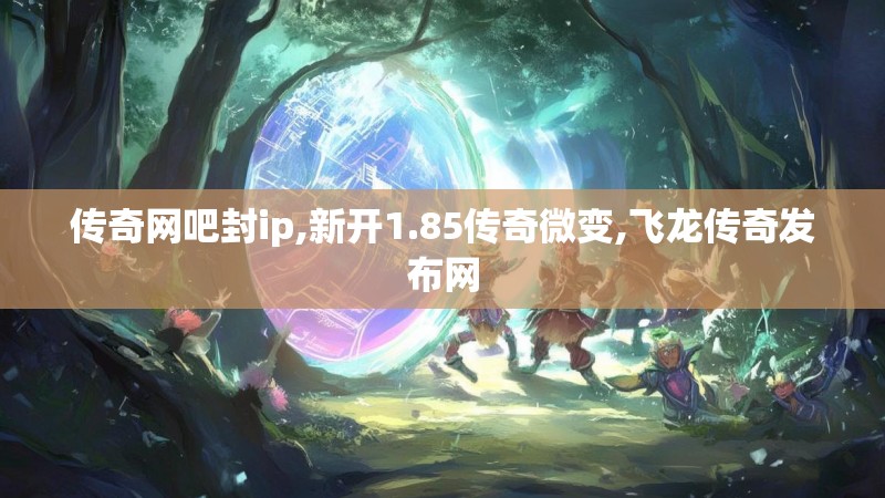 传奇网吧封ip,新开1.85传奇微变,飞龙传奇发布网