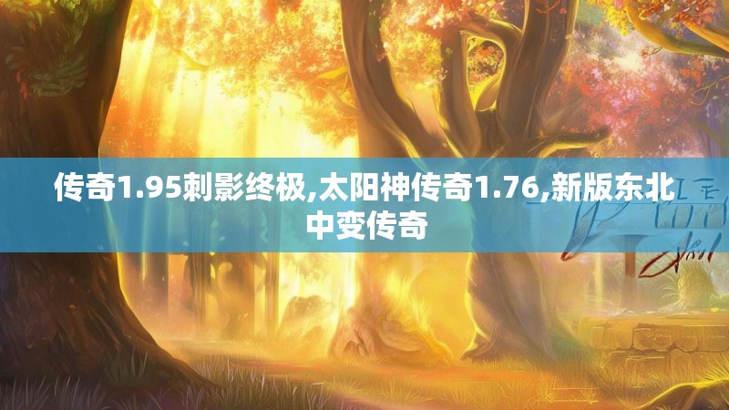 传奇1.95刺影终极,太阳神传奇1.76,新版东北中变传奇