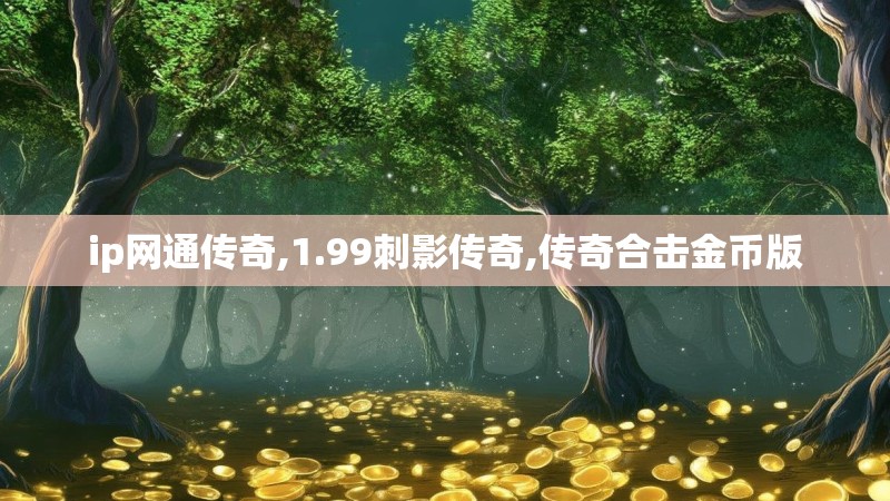 ip网通传奇,1.99刺影传奇,传奇合击金币版